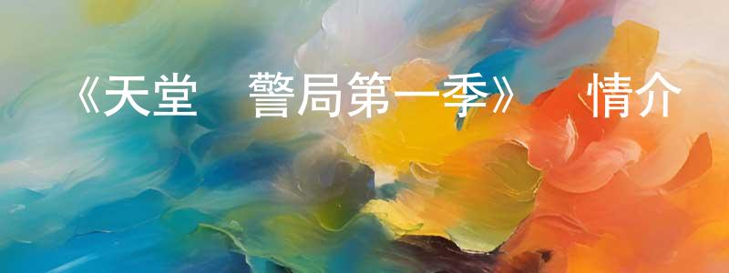 陳錦玲發布《天堂鎮警局第一季》詳情介紹_天堂鎮警局第一季已完結在線觀看_天堂鎮警局第一季迅雷下載_歐美動漫